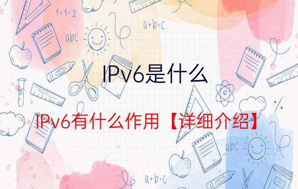 IPv6是什么 IPv6有什么作用【详细介绍】